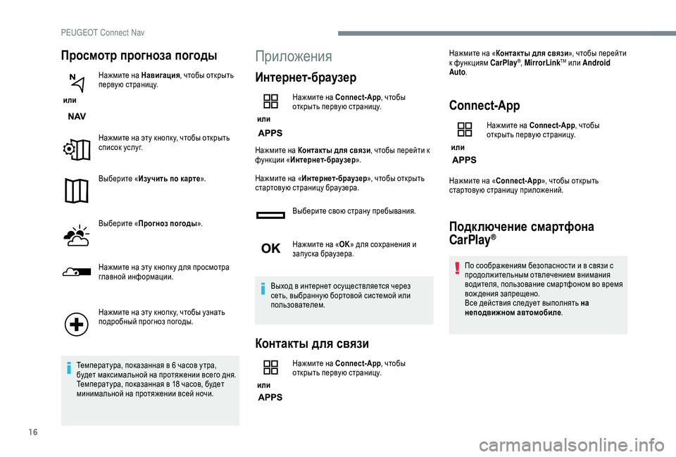 Peugeot 308 2018  Инструкция по эксплуатации (in Russian) 16
Просмотр прогноза погоды
 или Нажмите на Навигация
, чтобы открыть 
первую страницу.
Нажмите на эту кнопк у, 