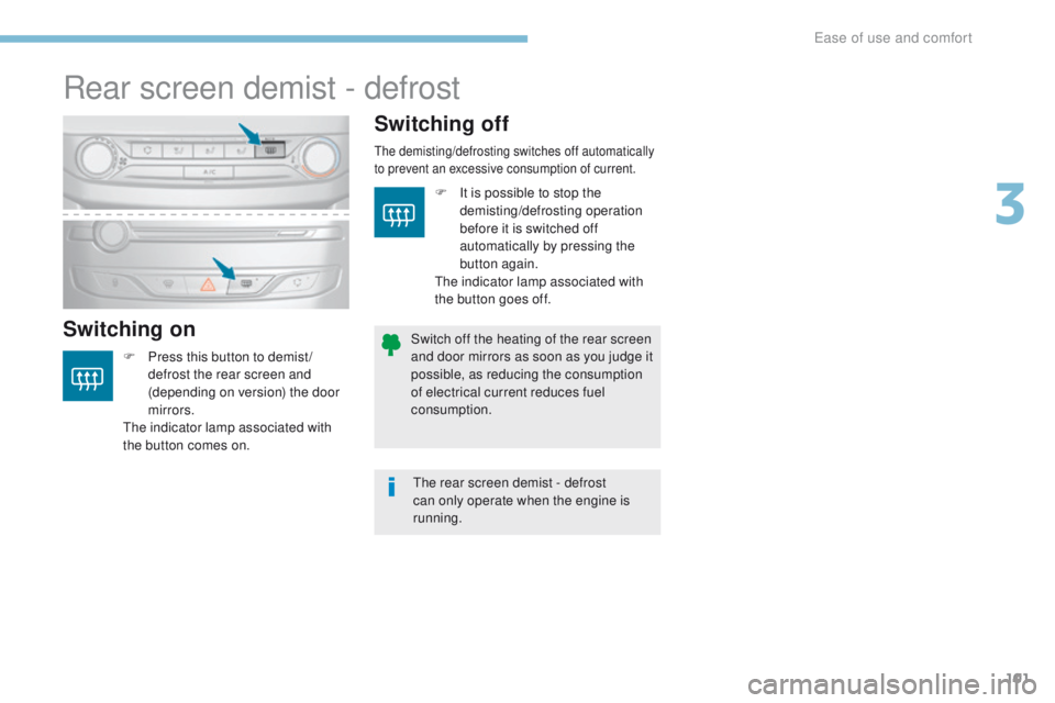 Peugeot 308 2017  Owners Manual 101
308_en_Chap03_ergonomie-et-confort_ed01-2016
Rear screen demist - defrost
Switching onSwitching off
F Press this button to demist /
defrost the rear screen and 
(depending on version) the door 
mi
