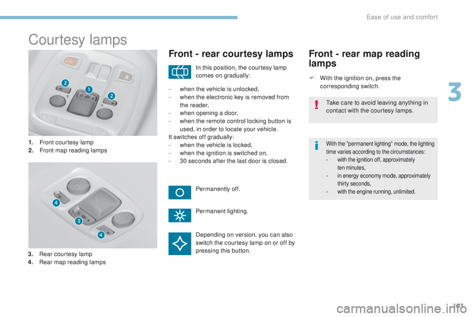 Peugeot 308 2017 Owners Manual 103
308_en_Chap03_ergonomie-et-confort_ed01-2016
Courtesy lamps
1. Front courtesy lamp
2. Front map reading lamps
Front - rear courtesy lamps
F With the ignition on, press the corresponding switch.
Fr Peugeot 308 2017 Owners Manual 103
308_en_Chap03_ergonomie-et-confort_ed01-2016
Courtesy lamps
1. Front courtesy lamp
2. Front map reading lamps
Front - rear courtesy lamps
F With the ignition on, press the corresponding switch.
Fr