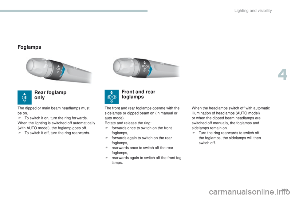 Peugeot 308 2017  Owners Manual 109
308_en_Chap04_eclairage-et-visibilite_ed01-2016
FoglampsFront and rear  
foglamps
When the headlamps switch off with automatic 
illumination of headlamps (AutO m odel) 
or when the dipped beam hea
