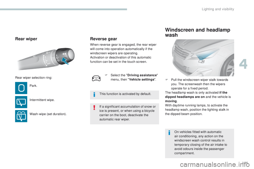 Peugeot 308 2017  Owners Manual 115
308_en_Chap04_eclairage-et-visibilite_ed01-2016
Rear wiper
Park.
Intermittent wipe.
Wash-wipe (set duration).F
 
P
 ull the windscreen wiper stalk towards 
you.  the  screenwash then the wipers 
o
