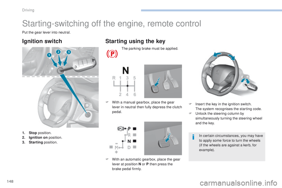 Peugeot 308 2017 User Guide 148
308_en_Chap06_conduite_ed01-2016
Starting-switching off the engine, remote control
Put the gear lever into neutral.
Ignition switch
1. Stop position.
2. I gnition on position.
3.
S
tarting pos Peugeot 308 2017 User Guide 148
308_en_Chap06_conduite_ed01-2016
Starting-switching off the engine, remote control
Put the gear lever into neutral.
Ignition switch
1. Stop position.
2. I gnition on position.
3.
S
tarting pos