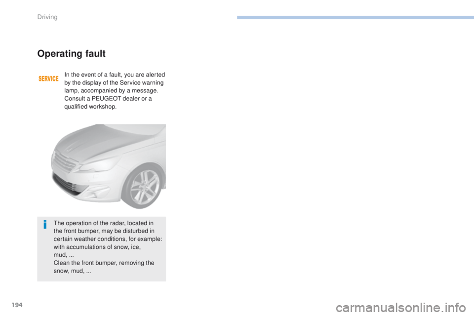 Peugeot 308 2017 Owners Manual 194
308_en_Chap06_conduite_ed01-2016
Operating fault
In the event of a fault, you are alerted
by the display of the Service warning
lamp, accompanied by a message.
Consult a P
e
uge
Ot
dealer or a Peugeot 308 2017 Owners Manual 194
308_en_Chap06_conduite_ed01-2016
Operating fault
In the event of a fault, you are alerted
by the display of the Service warning
lamp, accompanied by a message.
Consult a P
e
uge
Ot
dealer or a