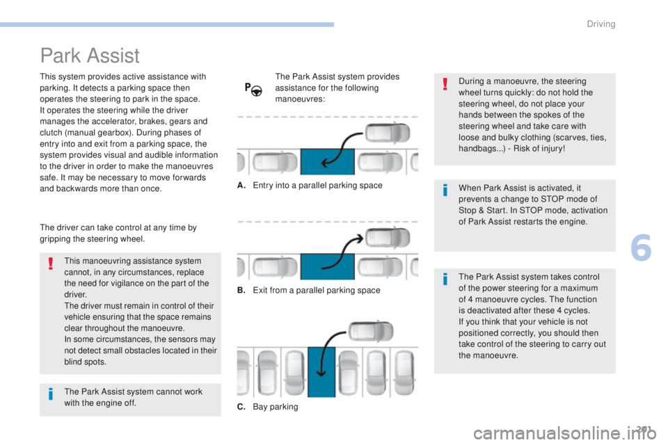 Peugeot 308 2017  Owners Manual 201
308_en_Chap06_conduite_ed01-2016
Park Assist
this system provides active assistance with 
parking. It detects a parking space then 
operates the steering to park in the space.
It operates the stee