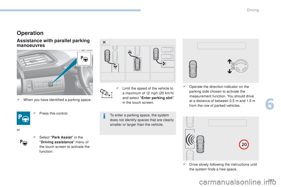 Peugeot 308 2017  Owners Manual 203
308_en_Chap06_conduite_ed01-2016
Operation
Assistance with parallel parking 
manoeuvres
F Press this control.
F  
Sel
 ect "Park Assist " in the 
" Driving assistance " menu of 
th