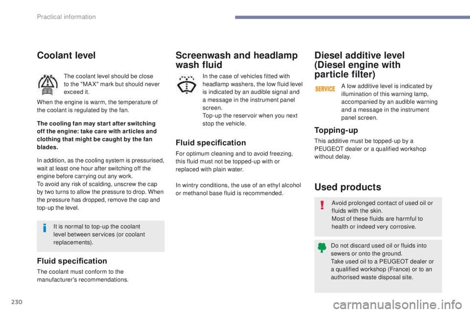 Peugeot 308 2017  Owners Manual 230
308_en_Chap07_info-pratiques_ed01-2016
Coolant level
the coolant level should be close 
to the "MA X" mark but should never 
exceed it.
In addition, as the cooling system is pressurised, 
