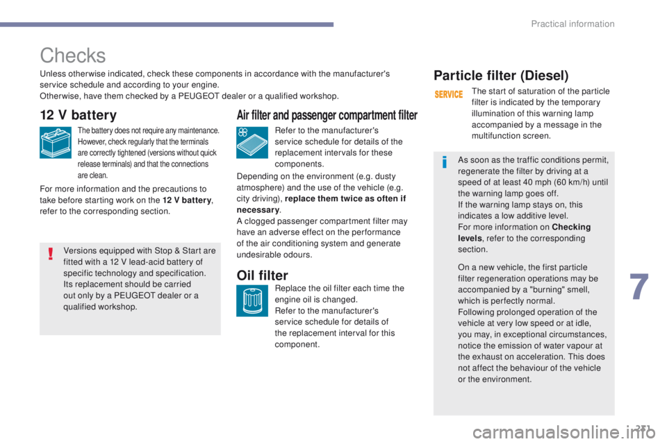 Peugeot 308 2017  Owners Manual 231
308_en_Chap07_info-pratiques_ed01-2016
Checks
12 V battery
the battery does not require any maintenance.
However, check regularly that the terminals 
are correctly tightened (versions without quic