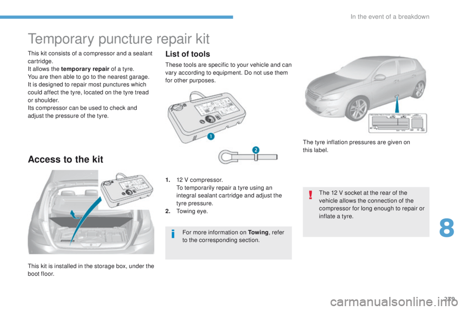 Peugeot 308 2017 Owners Manual 239
308_en_Chap08_en-cas-de-panne_ed01-2016
this kit is installed in the storage box, under the
boot floor.
th
is kit consists of a compressor and a sealant
cartridge.
It allows the temporary repai Peugeot 308 2017 Owners Manual 239
308_en_Chap08_en-cas-de-panne_ed01-2016
this kit is installed in the storage box, under the
boot floor.
th
is kit consists of a compressor and a sealant
cartridge.
It allows the temporary repai