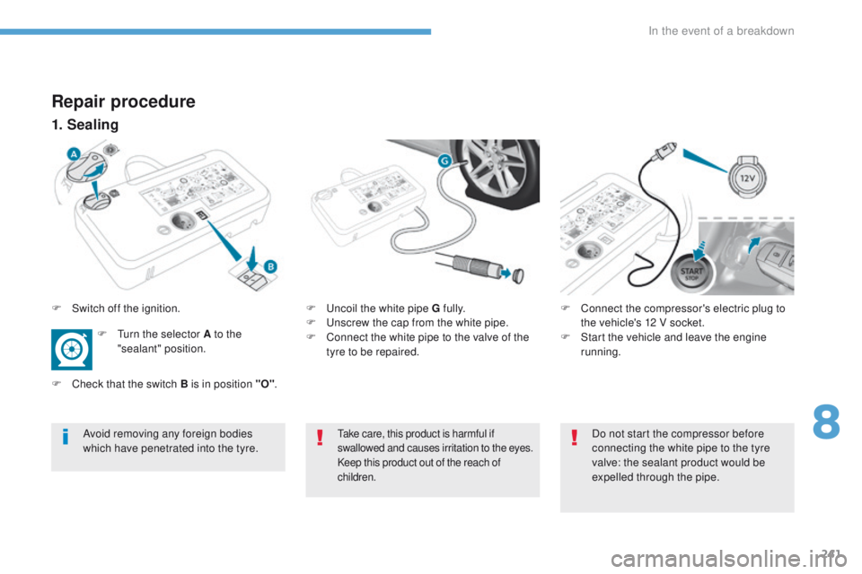 Peugeot 308 2017 Owners Manual 241
308_en_Chap08_en-cas-de-panne_ed01-2016
Repair procedure
1. Sealing
F uncoil the white pipe G fully.
F
un screw the cap from the white pipe.
F
C
onnect the white pipe to the valve of the
ty Peugeot 308 2017 Owners Manual 241
308_en_Chap08_en-cas-de-panne_ed01-2016
Repair procedure
1. Sealing
F uncoil the white pipe G fully.
F
un screw the cap from the white pipe.
F
C
onnect the white pipe to the valve of the
ty