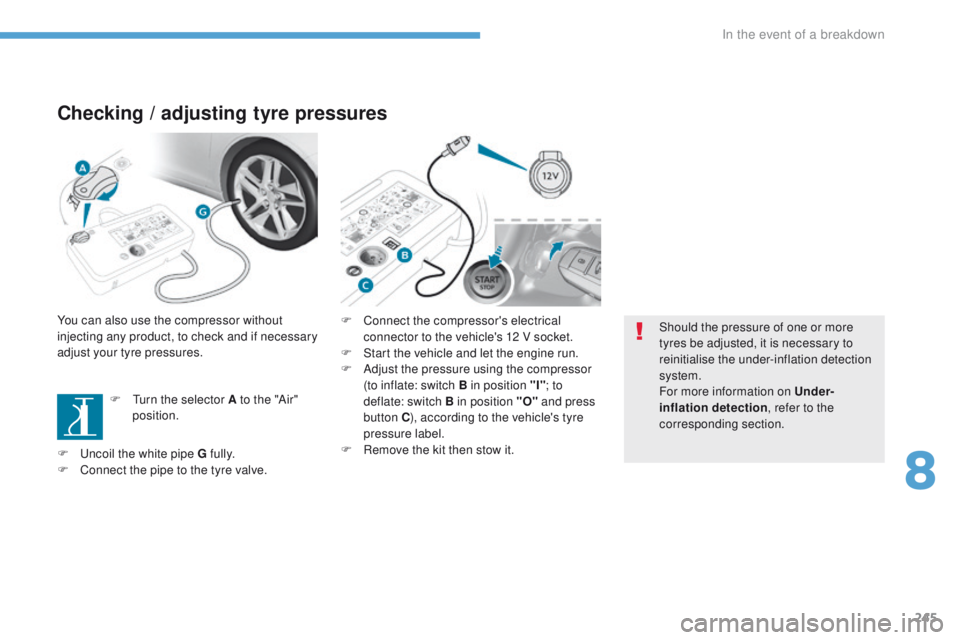 Peugeot 308 2017  Owners Manual 245
308_en_Chap08_en-cas-de-panne_ed01-2016
Checking / adjusting tyre pressures
You can also use the compressor without 
injecting any product, to check and if necessary 
adjust your tyre pressures.
F