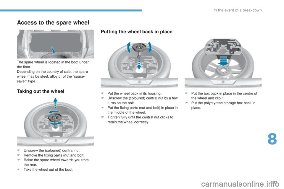 Peugeot 308 2017 Owners Manual 247
308_en_Chap08_en-cas-de-panne_ed01-2016
Taking out the wheel
F unscrew the (coloured) central nut.
F
R emove the fixing parts (nut and bolt).
F
R
aise the spare wheel towards you from
the re Peugeot 308 2017 Owners Manual 247
308_en_Chap08_en-cas-de-panne_ed01-2016
Taking out the wheel
F unscrew the (coloured) central nut.
F
R emove the fixing parts (nut and bolt).
F
R
aise the spare wheel towards you from
the re