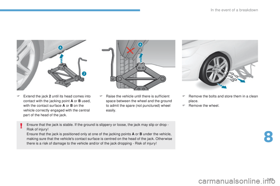 Peugeot 308 2017  Owners Manual 249
308_en_Chap08_en-cas-de-panne_ed01-2016
ensure that the jack is stable. If the ground is slippery or loose, the jack may slip or drop - 
Risk of injury!
en

sure that the jack is positioned only a