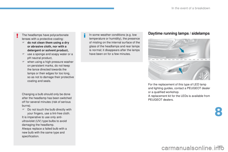 Peugeot 308 2017  Owners Manual 253
308_en_Chap08_en-cas-de-panne_ed01-2016
In some weather conditions (e.g. low 
temperature or humidity), the presence 
of misting on the internal sur face of the 
glass of the headlamps and rear la