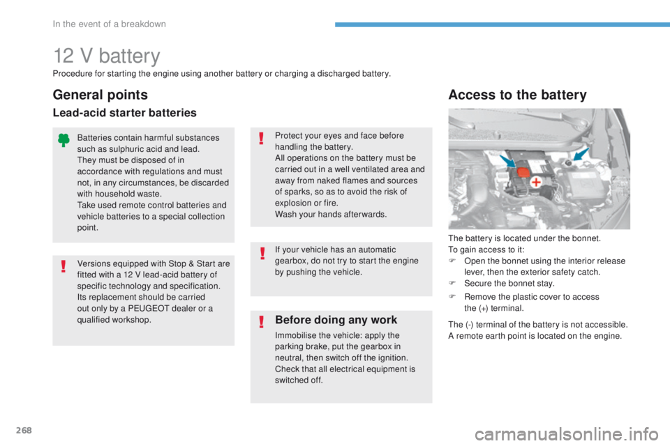 Peugeot 308 2017  Owners Manual 268
308_en_Chap08_en-cas-de-panne_ed01-2016
12 V battery
the battery is located under the bonnet.to g
ain access to it:
F
 
O
 pen the bonnet using the interior release 
lever, then the exterior safet