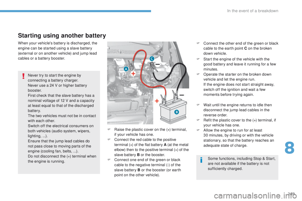 Peugeot 308 2017  Owners Manual 269
308_en_Chap08_en-cas-de-panne_ed01-2016
Starting using another battery
Never try to start the engine by 
connecting a battery charger.
Never use a 24 V or higher battery 
b o o s t e r.
First chec