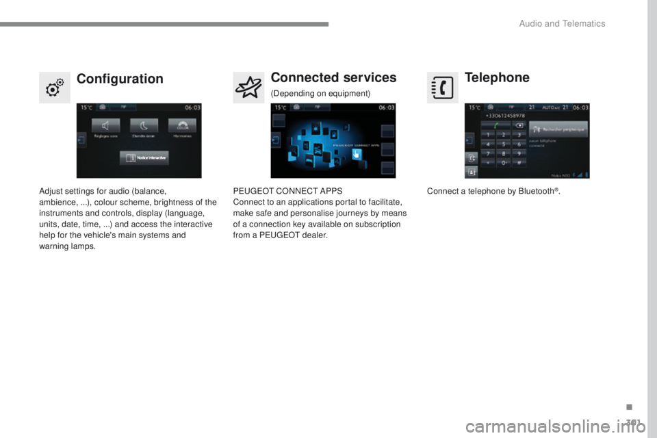 Peugeot 308 2017  Owners Manual 301
308_en_Chap10b_SMegplus_ed01-2016
Telephone
Configuration Connected services
Connect a telephone by Bluetooth®.
Adjust settings for audio (balance, 
ambience,
 
...), colour scheme, brightness of