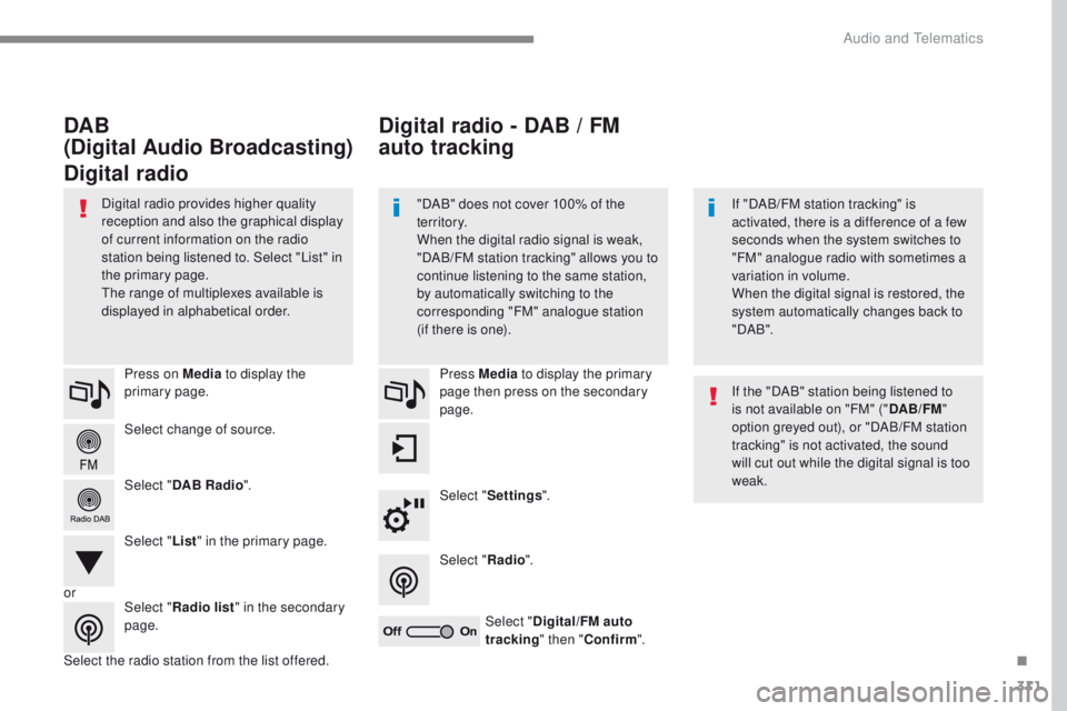 Peugeot 308 2017  Owners Manual 311
308_en_Chap10b_SMegplus_ed01-2016
Select change of source. Press on Media to display the 
primary page.
Select " DAB Radio ".
Select " List" in the primary page.
Select the radio s