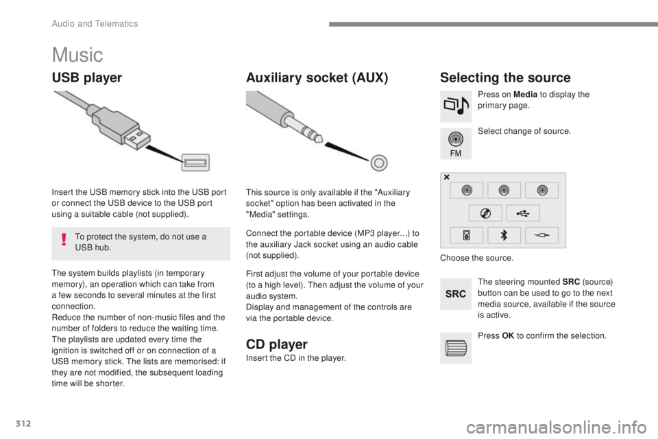 Peugeot 308 2017  Owners Manual 312
308_en_Chap10b_SMegplus_ed01-2016
Music
USB playerSelecting the source
the steering mounted SRC (s o u r c e) 
button can be used to go to the next 
media source, available if the source 
is activ