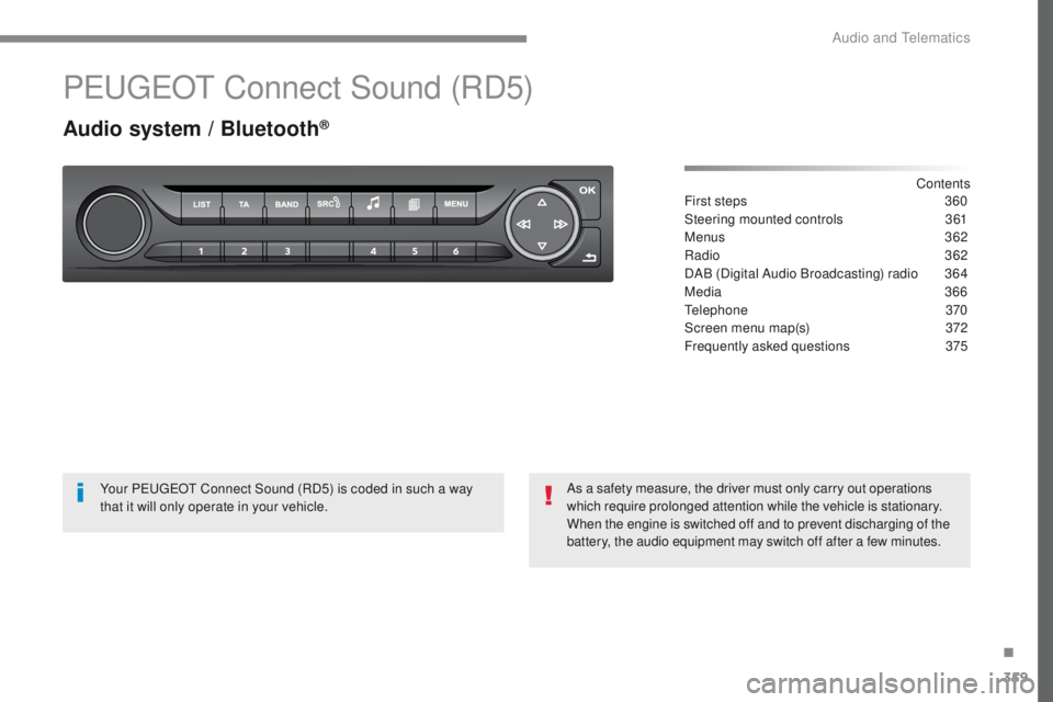 Peugeot 308 2017 Owners Manual 359
308_en_Chap10c_RD45_ed01-2016
PeugeOt Connect Sound (RD5)
Audio system / Bluetooth®
Contents
First steps
3 60
Steering mounted controls
3
61
Menus
3
62
Radio
362
DAB (Digital Audio Broad Peugeot 308 2017 Owners Manual 359
308_en_Chap10c_RD45_ed01-2016
PeugeOt Connect Sound (RD5)
Audio system / Bluetooth®
Contents
First steps
3 60
Steering mounted controls
3
61
Menus
3
62
Radio
362
DAB (Digital Audio Broad