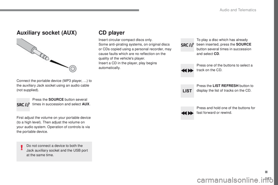Peugeot 308 2017 Owners Manual 367
308_en_Chap10c_RD45_ed01-2016
Auxiliary socket (AUX)
Connect the portable device (MP3 player, …) to
the auxiliary Jack socket using an audio cable
(not supplied).Press the SOURCE button sever Peugeot 308 2017 Owners Manual 367
308_en_Chap10c_RD45_ed01-2016
Auxiliary socket (AUX)
Connect the portable device (MP3 player, …) to
the auxiliary Jack socket using an audio cable
(not supplied).Press the SOURCE button sever