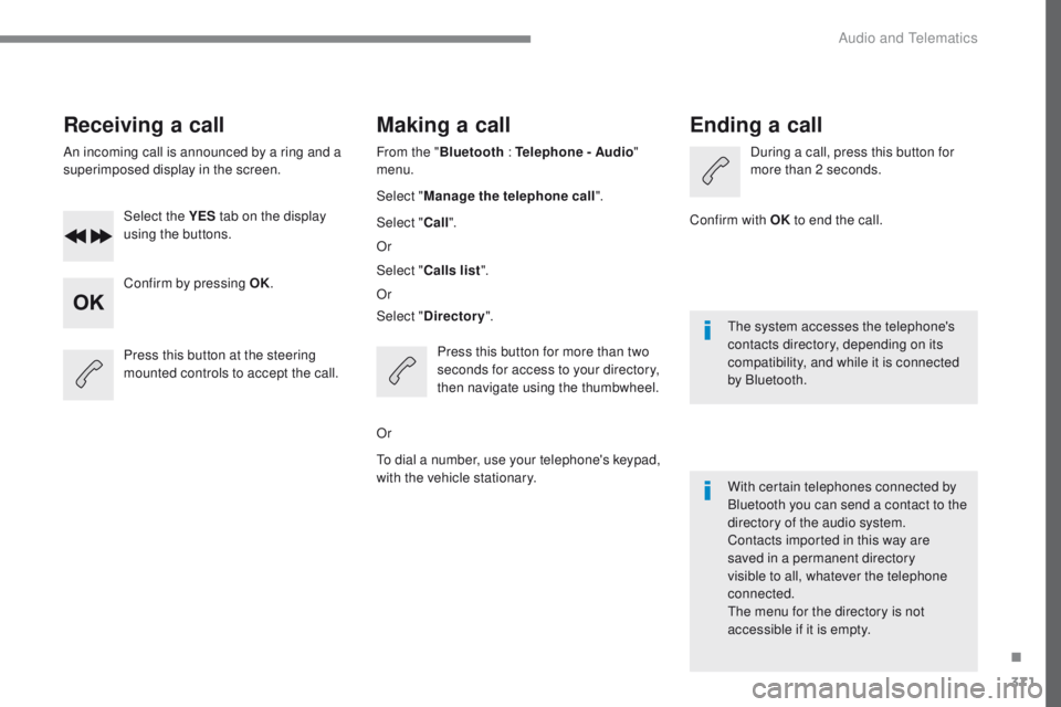 Peugeot 308 2017 Owners Manual 371
308_en_Chap10c_RD45_ed01-2016
Receiving a call
An incoming call is announced by a ring and a
superimposed display in the screen.Select the YES tab on the display
using the buttons.
Confirm by p Peugeot 308 2017 Owners Manual 371
308_en_Chap10c_RD45_ed01-2016
Receiving a call
An incoming call is announced by a ring and a
superimposed display in the screen.Select the YES tab on the display
using the buttons.
Confirm by p