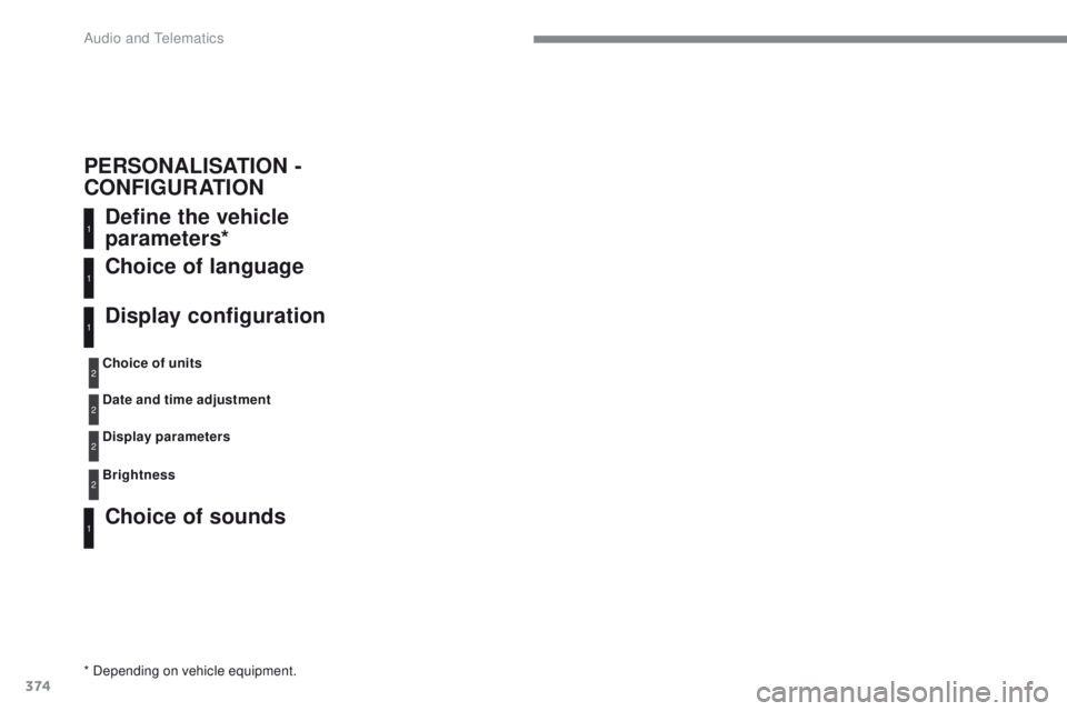 Peugeot 308 2017 Owners Manual 374
308_en_Chap10c_RD45_ed01-2016
Define the vehicle
parameters*
Choice of sounds Choice of language
Display configuration
* Depending on vehicle equipment.Choice of units
Date and time adjustment
Di Peugeot 308 2017 Owners Manual 374
308_en_Chap10c_RD45_ed01-2016
Define the vehicle
parameters*
Choice of sounds Choice of language
Display configuration
* Depending on vehicle equipment.Choice of units
Date and time adjustment
Di