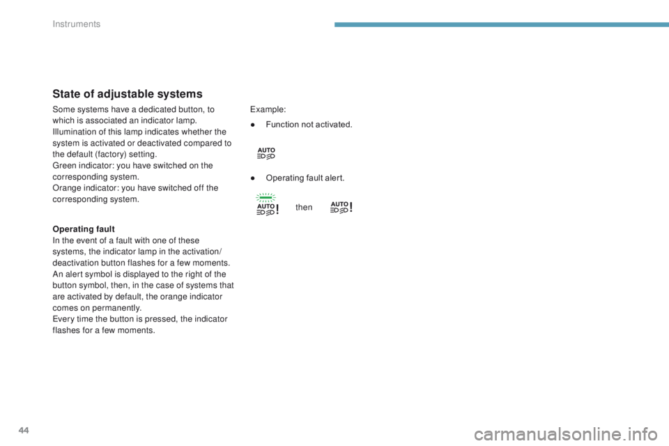 Peugeot 308 2017 Service Manual 44
State of adjustable systems
Operating fault
In the event of a fault with one of these 
systems, the indicator lamp in the activation/
deactivation button flashes for a few moments.
An alert symbol 
