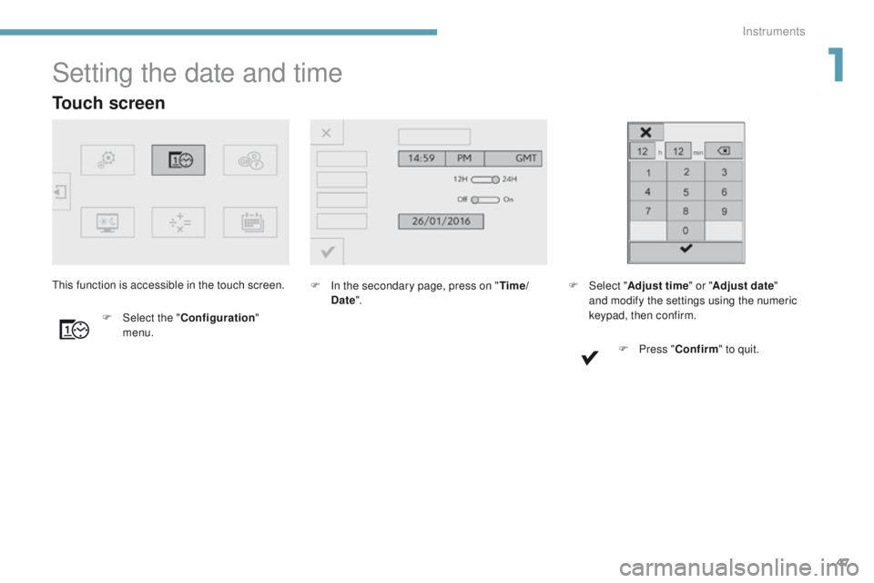 Peugeot 308 2017 Service Manual 47
308_en_Chap01_instruments-de-bord_ed01-2016
Touch screen
Setting the date and time
F In the secondary page, press on "Time/
Date ".
F
 
Sel

ect the " Configuration " 
menu.th
is fu