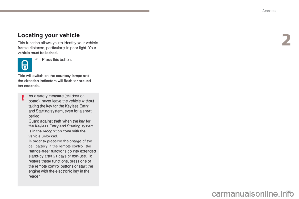 Peugeot 308 2017 Owners Manual 57
308_en_Chap02_ouvertures_ed01-2016
this function allows you to identify your vehicle
from a distance, particularly in poor light. Your
vehicle must be locked.
Locating your vehicle
F Press this b Peugeot 308 2017 Owners Manual 57
308_en_Chap02_ouvertures_ed01-2016
this function allows you to identify your vehicle
from a distance, particularly in poor light. Your
vehicle must be locked.
Locating your vehicle
F Press this b