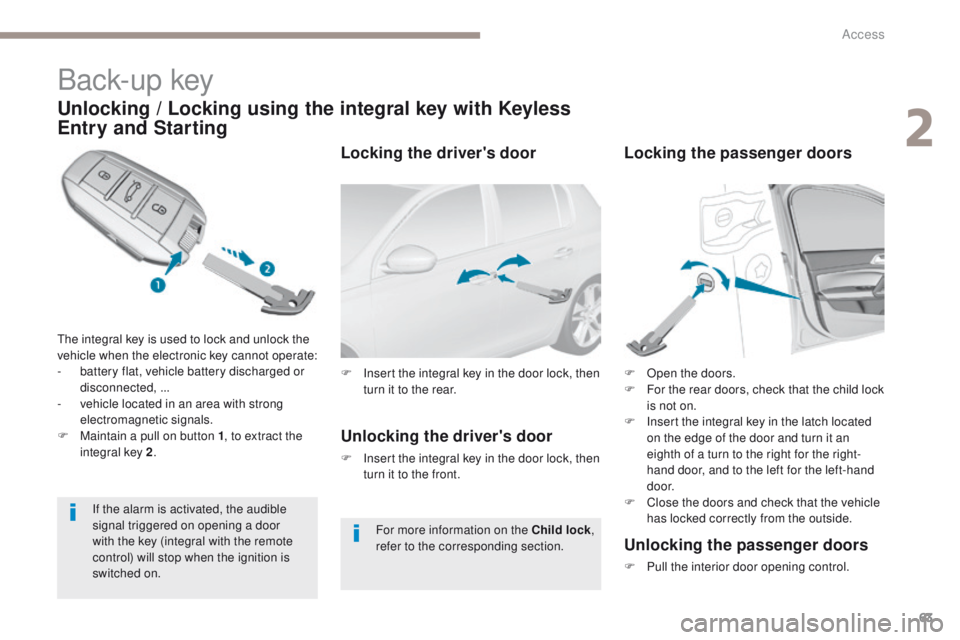 Peugeot 308 2017 User Guide 63
308_en_Chap02_ouvertures_ed01-2016
Back-up key
Unlocking / Locking using the integral key with Keyless
Entry and Starting
the integral key is used to lock and unlock the
vehicle when the electron Peugeot 308 2017 User Guide 63
308_en_Chap02_ouvertures_ed01-2016
Back-up key
Unlocking / Locking using the integral key with Keyless
Entry and Starting
the integral key is used to lock and unlock the
vehicle when the electron