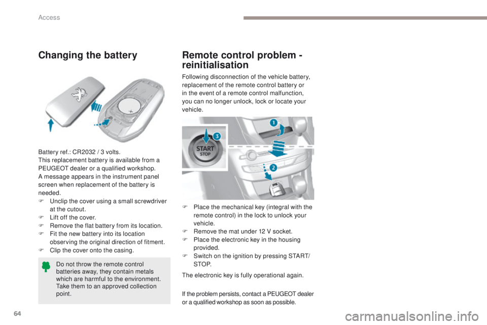 Peugeot 308 2017  Owners Manual 64
308_en_Chap02_ouvertures_ed01-2016
Changing the battery
Battery ref.: CR2032 / 3 volts.this replacement battery is available from a 
P
e

uge
Ot
  dealer or a qualified workshop.
A message appears 