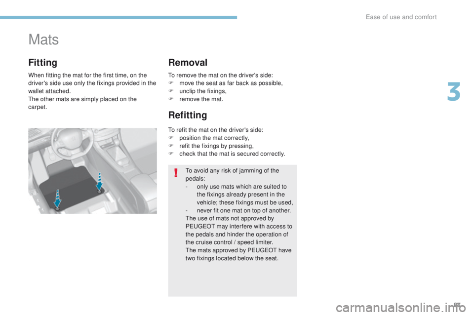 Peugeot 308 2017 Owners Manual 83
308_en_Chap03_ergonomie-et-confort_ed01-2016
Mats
When fitting the mat for the first time, on the
driver's side use only the fixings provided in the
wallet attached.
th
e other mats are simpl Peugeot 308 2017 Owners Manual 83
308_en_Chap03_ergonomie-et-confort_ed01-2016
Mats
When fitting the mat for the first time, on the
driver's side use only the fixings provided in the
wallet attached.
th
e other mats are simpl