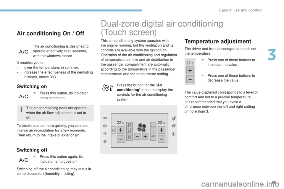 Peugeot 308 2017  Owners Manual 95
308_en_Chap03_ergonomie-et-confort_ed01-2016
the air conditioning is designed to 
operate effectively in all seasons, 
with the windows closed.
Air conditioning On / Off
Switching on
Switching off
