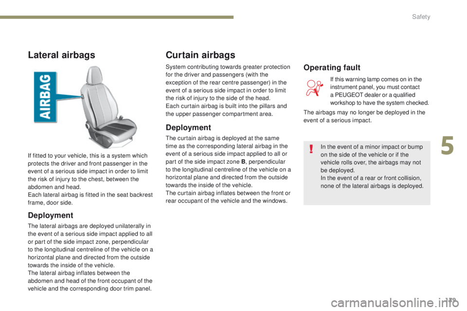 Peugeot 308 2017 Owners Manual - RHD (UK, Australia) 129
Lateral airbags
Deployment
the lateral airbags are deployed unilaterally in
the event of a serious side impact applied to all
or part of the side impact zone, perpendicular
to the longitudinal Peugeot 308 2017 Owners Manual - RHD (UK, Australia) 129
Lateral airbags
Deployment
the lateral airbags are deployed unilaterally in
the event of a serious side impact applied to all
or part of the side impact zone, perpendicular
to the longitudinal
