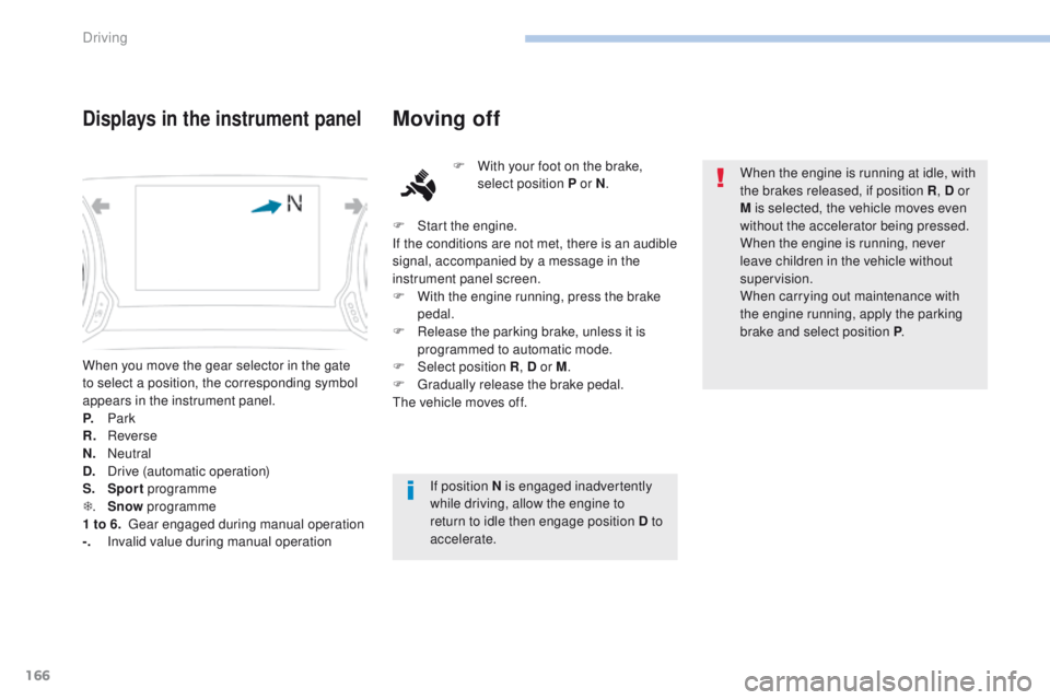 Peugeot 308 2017 Owners Manual - RHD (UK, Australia) 166
When you move the gear selector in the gate
to select a position, the corresponding symbol
appears in the instrument panel.
P.
Park
R.
R
everse
N.
N
eutral
D.
D
rive (automatic operation Peugeot 308 2017 Owners Manual - RHD (UK, Australia) 166
When you move the gear selector in the gate
to select a position, the corresponding symbol
appears in the instrument panel.
P.
Park
R.
R
everse
N.
N
eutral
D.
D
rive (automatic operation