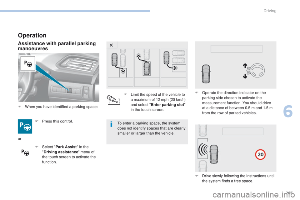 Peugeot 308 2017 Owners Manual - RHD (UK, Australia) 203
Operation
Assistance with parallel parking
manoeuvres
F Press this control.
F
Sel
ect "Park Assist " in the
" Driving assistance " menu of
the touch screen to activate the
f Peugeot 308 2017 Owners Manual - RHD (UK, Australia) 203
Operation
Assistance with parallel parking
manoeuvres
F Press this control.
F
Sel
ect "Park Assist " in the
" Driving assistance " menu of
the touch screen to activate the
f