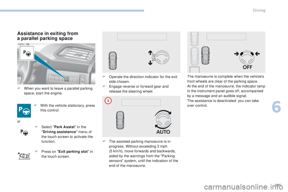 Peugeot 308 2017 Owners Manual - RHD (UK, Australia) 205
Assistance in exiting from
a parallel parking space
F With the vehicle stationary, press
this control.
F
P
ress on " Exit parking slot " in
the touch screen. F
O
perate the direct Peugeot 308 2017 Owners Manual - RHD (UK, Australia) 205
Assistance in exiting from
a parallel parking space
F With the vehicle stationary, press
this control.
F
P
ress on " Exit parking slot " in
the touch screen. F
O
perate the direct