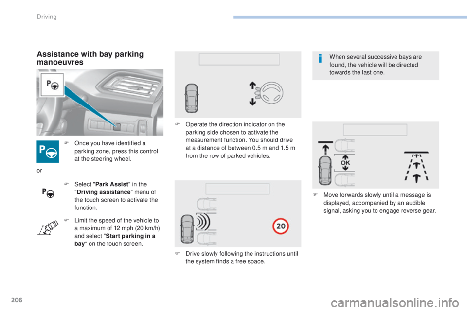 Peugeot 308 2017 Owners Manual - RHD (UK, Australia) 206
F Once you have identified a parking zone, press this control
at the steering wheel.
Assistance with bay parking
manoeuvres
F Select " Park Assist " in the
" Driving assistance " Peugeot 308 2017 Owners Manual - RHD (UK, Australia) 206
F Once you have identified a parking zone, press this control
at the steering wheel.
Assistance with bay parking
manoeuvres
F Select " Park Assist " in the
" Driving assistance "