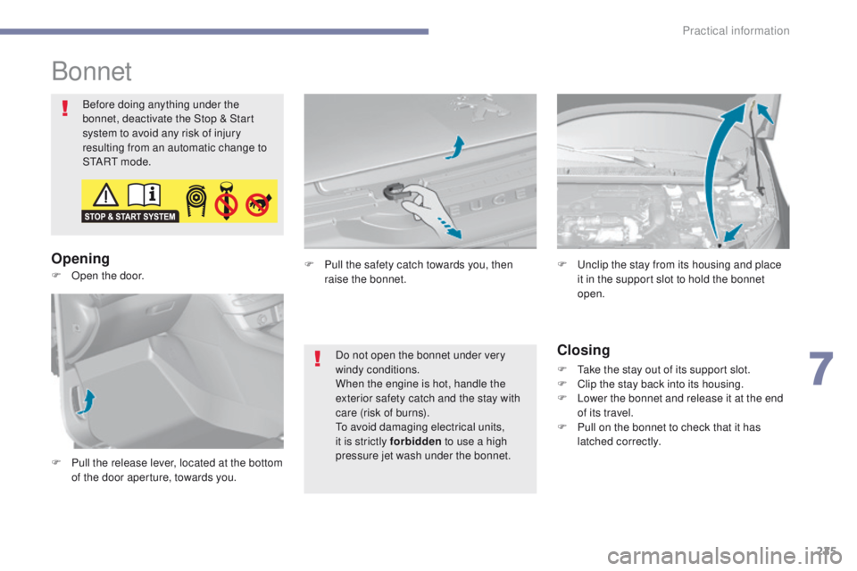 Peugeot 308 2017 Owners Manual - RHD (UK, Australia) 225
Bonnet
Before doing anything under the
bonnet, deactivate the Stop & Start
system to avoid any risk of injury
resulting from an automatic change to
S
t
A R
t m
o d e .
Opening
Closing
F take Peugeot 308 2017 Owners Manual - RHD (UK, Australia) 225
Bonnet
Before doing anything under the
bonnet, deactivate the Stop & Start
system to avoid any risk of injury
resulting from an automatic change to
S
t
A R
t m
o d e .
Opening
Closing
F take