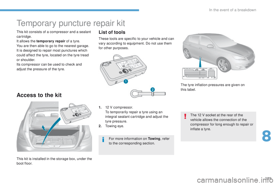 Peugeot 308 2017 Owners Manual - RHD (UK, Australia) 239
this kit is installed in the storage box, under the
boot floor.
th
is kit consists of a compressor and a sealant
cartridge.
It allows the temporary repair of a tyre.
You are then able to go to Peugeot 308 2017 Owners Manual - RHD (UK, Australia) 239
this kit is installed in the storage box, under the
boot floor.
th
is kit consists of a compressor and a sealant
cartridge.
It allows the temporary repair of a tyre.
You are then able to go to
