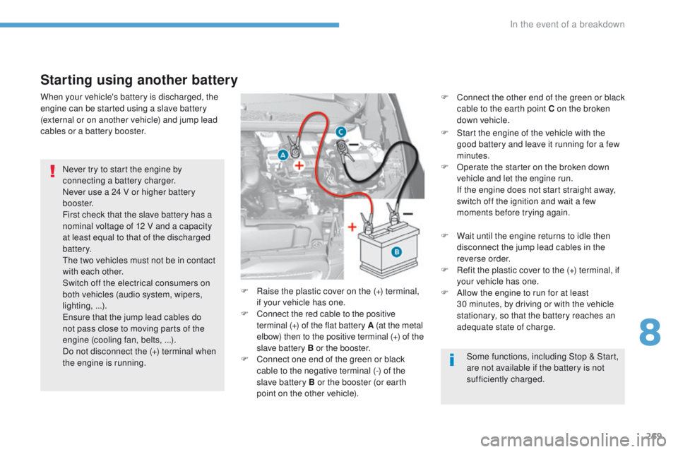 Peugeot 308 2017 Owners Manual - RHD (UK, Australia) 269
Starting using another battery
Never try to start the engine by
connecting a battery charger.
Never use a 24 V or higher battery
b o o s t e r.
First check that the slave battery has a
nominal Peugeot 308 2017 Owners Manual - RHD (UK, Australia) 269
Starting using another battery
Never try to start the engine by
connecting a battery charger.
Never use a 24 V or higher battery
b o o s t e r.
First check that the slave battery has a
nominal