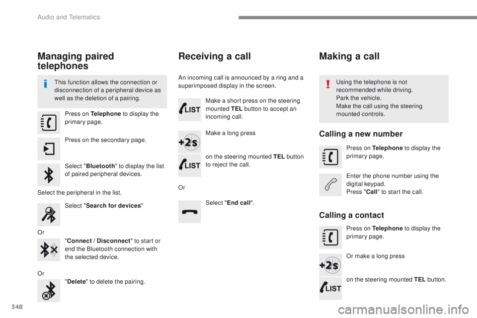Peugeot 308 2017 Owners Manual - RHD (UK, Australia) 348
Managing paired
telephones
this function allows the connection or
disconnection of a peripheral device as
well as the deletion of a pairing.using the telephone is not
recommended while driving Peugeot 308 2017 Owners Manual - RHD (UK, Australia) 348
Managing paired
telephones
this function allows the connection or
disconnection of a peripheral device as
well as the deletion of a pairing.using the telephone is not
recommended while driving