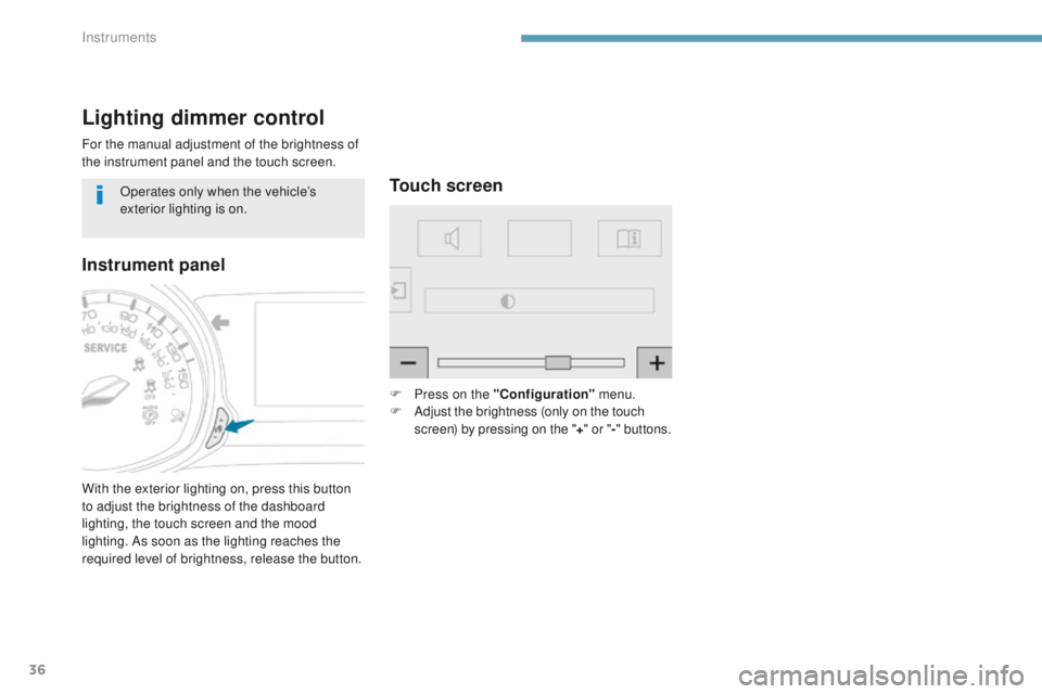 Peugeot 308 2017 - RHD (UK, Australia) Owners Guide 36
Lighting dimmer control
For the manual adjustment of the brightness of
the instrument panel and the touch screen.
With the exterior lighting on, press this button
to adjust the brightness of the Peugeot 308 2017 - RHD (UK, Australia) Owners Guide 36
Lighting dimmer control
For the manual adjustment of the brightness of
the instrument panel and the touch screen.
With the exterior lighting on, press this button
to adjust the brightness of the