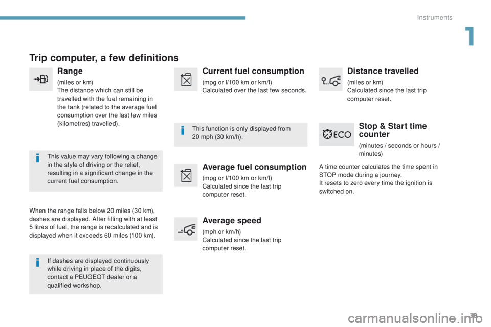 Peugeot 308 2017  Owners Manual - RHD (UK, Australia) 39
Trip computer, a few definitions
Range
(miles or km)the distance which can still be 
travelled with the fuel remaining in 
the tank (related to the average fuel 
consumption over the last few miles