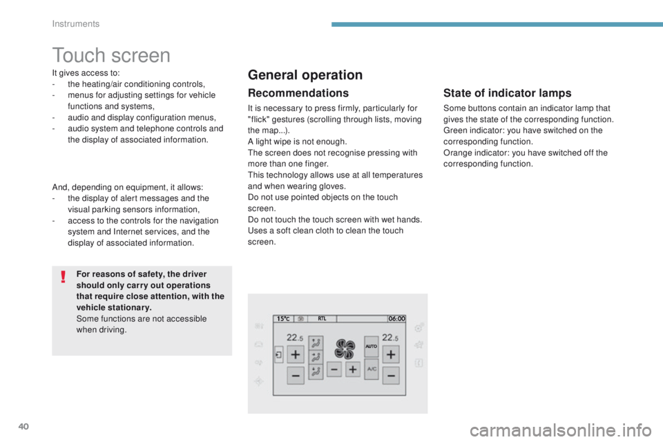 Peugeot 308 2017  Owners Manual - RHD (UK, Australia) 40
touch screen
It gives access to:
- the heating/air conditioning controls,
-
 
m
 enus for adjusting settings for vehicle 
functions and systems,
-
 
a
 udio and display configuration menus,
-
 
a
 