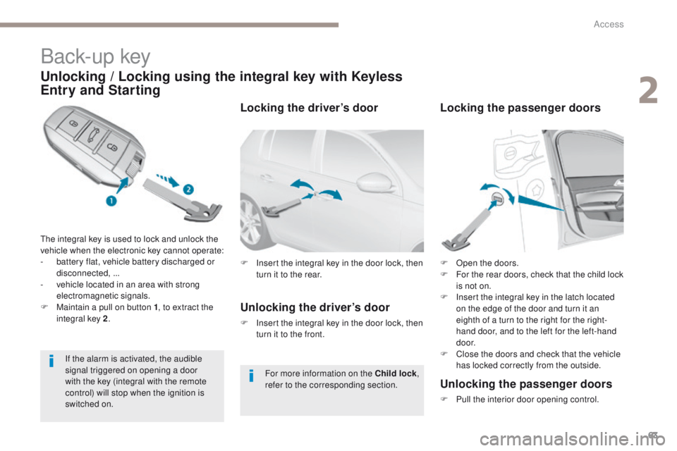 Peugeot 308 2017 - RHD (UK, Australia) Repair Manual 63
Back-up key
Unlocking / Locking using the integral key with Keyless
Entry and Starting
the integral key is used to lock and unlock the
vehicle when the electronic key cannot operate:
-
b
attery Peugeot 308 2017 - RHD (UK, Australia) Repair Manual 63
Back-up key
Unlocking / Locking using the integral key with Keyless
Entry and Starting
the integral key is used to lock and unlock the
vehicle when the electronic key cannot operate:
-
b
attery