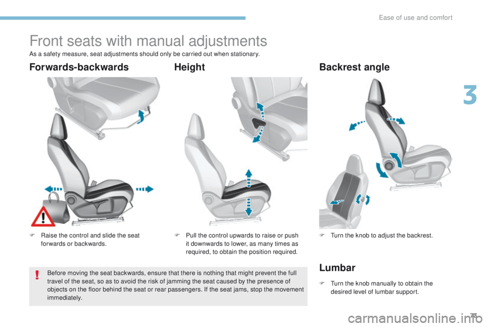 Peugeot 308 2017 Owners Manual - RHD (UK, Australia) 73
Front seats with manual adjustments
F Raise the control and slide the seat forwards or backwards. F
P ull the control upwards to raise or push
it downwards to lower, as many times as
required, t Peugeot 308 2017 Owners Manual - RHD (UK, Australia) 73
Front seats with manual adjustments
F Raise the control and slide the seat forwards or backwards. F
P ull the control upwards to raise or push
it downwards to lower, as many times as
required, t