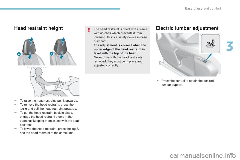 Peugeot 308 2017 Owners Manual - RHD (UK, Australia) 77
Electric lumbar adjustment
F Press the control to obtain the desired lumbar support.
F
t
o r
aise the head restraint, pull it upwards.
F
t
o r
emove the head restraint, press the
lug
A and Peugeot 308 2017 Owners Manual - RHD (UK, Australia) 77
Electric lumbar adjustment
F Press the control to obtain the desired lumbar support.
F
t
o r
aise the head restraint, pull it upwards.
F
t
o r
emove the head restraint, press the
lug
A and