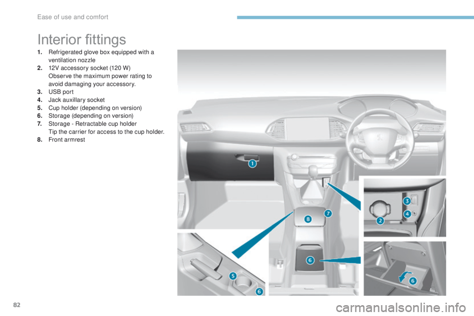 Peugeot 308 2017 - RHD (UK, Australia) Manual Online 82
Interior fittings
1. Refrigerated glove box equipped with a ventilation nozzle
2.
1
2V accessory socket (120 W)
O
bserve the maximum power rating to
avoid damaging your accessory.
3.
u
S Peugeot 308 2017 - RHD (UK, Australia) Manual Online 82
Interior fittings
1. Refrigerated glove box equipped with a ventilation nozzle
2.
1
2V accessory socket (120 W)
O
bserve the maximum power rating to
avoid damaging your accessory.
3.
u
S