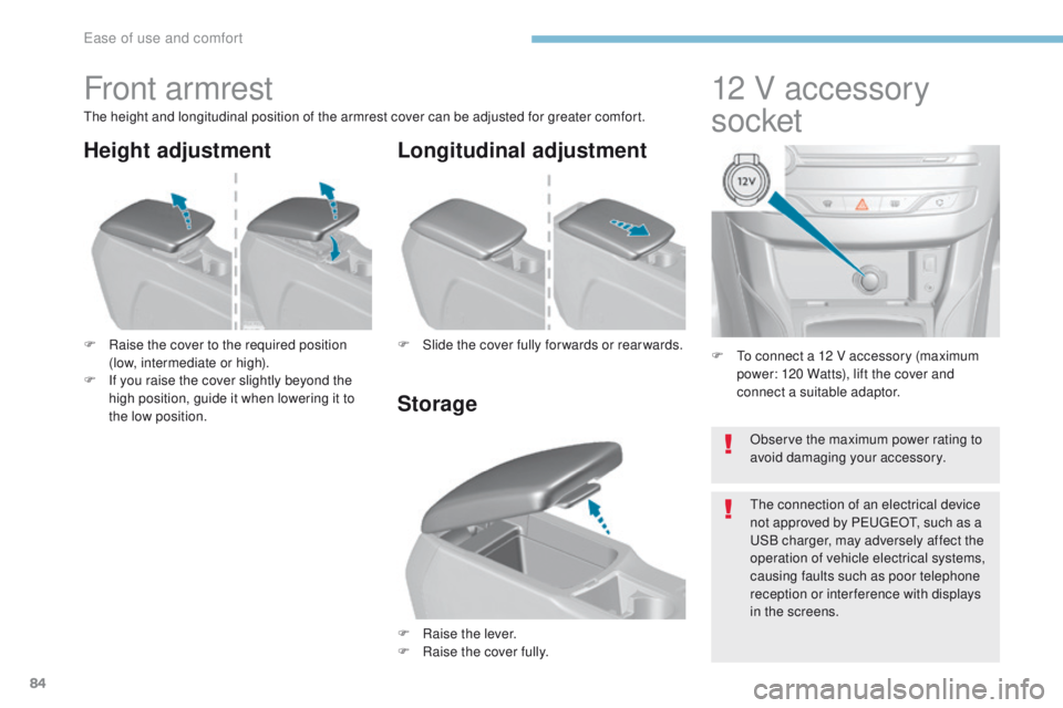 Peugeot 308 2017 Owners Manual - RHD (UK, Australia) 84
F to connect a 12 V accessory (maximum power: 120 Watts), lift the cover and
connect a suitable adaptor.
12 V accessory
socket
Front armrest
the height and longitudinal position of the armrest c Peugeot 308 2017 Owners Manual - RHD (UK, Australia) 84
F to connect a 12 V accessory (maximum power: 120 Watts), lift the cover and
connect a suitable adaptor.
12 V accessory
socket
Front armrest
the height and longitudinal position of the armrest c